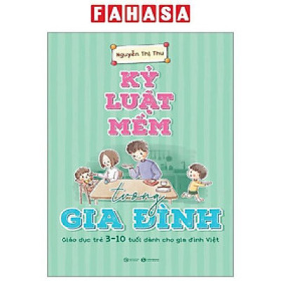 Kỷ Luật Mềm Trong Gia Đình - Giáo Dục Trẻ 3-10 Tuổi Dành Cho Gia Đình Việt (Tái Bản 2024)