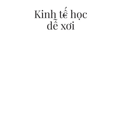 Sách - Kinh Tế Học Dễ Xơi - Khi Kinh Tế Gia Bụng Đói Giải Thích Về Thế Giới