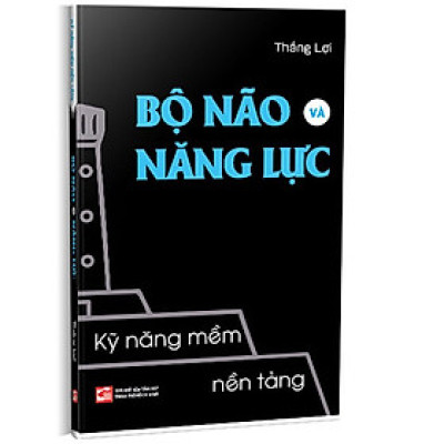 Kỹ Năng Mềm Nền Tảng - Bộ Não Và Năng Lực - (bìa mềm)