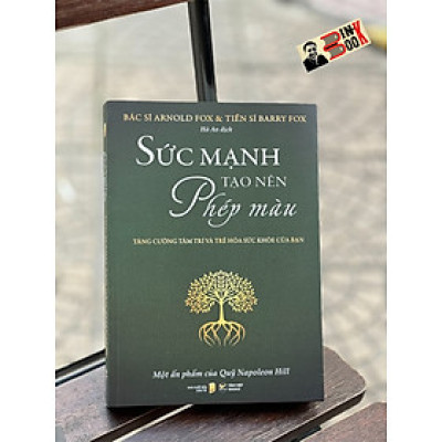 (Một Ấn Phẩm Của Quỹ Napoleon Hill) SỨC MẠNH TẠO NÊN PHÉP MÀU – Tăng Cường Tâm Trí Và Trẻ Hóa Sức Khỏe Của Bạn – Bác sĩ Arnold Fox & Tiến sĩ Barry Fox – Hà An dịch – Tân Việt Books – NXB Dân Trí