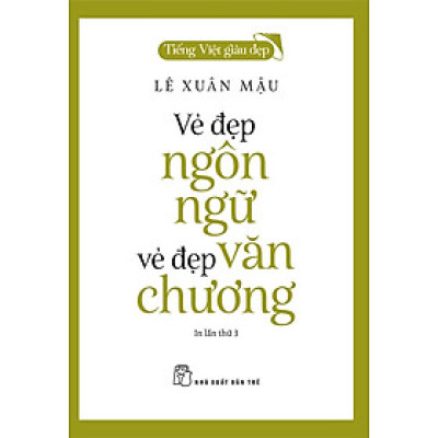 (Tiếng Việt giàu đẹp) VẺ ĐẸP NGÔN NGỮ, VẺ ĐẸP VĂN CHƯƠNG - Lê Xuân Mậu - NXB Trẻ – bìa mềm