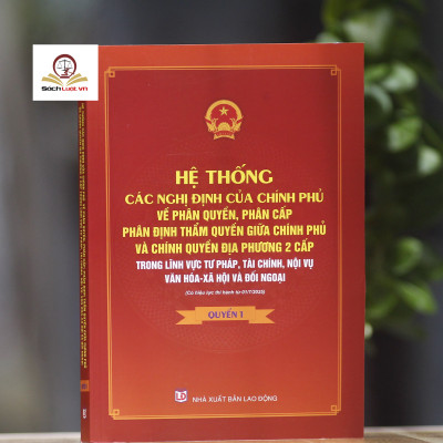 Hệ thống các nghị định của Chính phủ về phân quyền, phân cấp; phân định thẩm quyền Chính phủ và chính quyền địa phương 2 cấp (quyển 1 và 2)