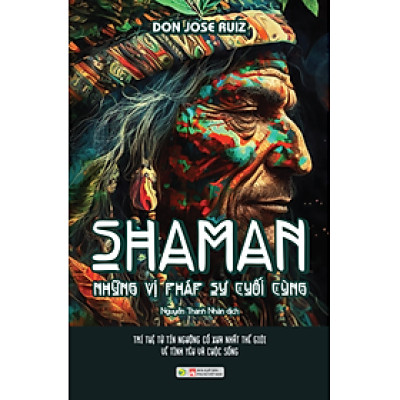 SHAMAN – NHỮNG VỊ PHÁP SƯ CUỐI CÙNG - Don Jose Ruiz - Nguyễn Thanh Nhàn dịch - (bìa mềm)