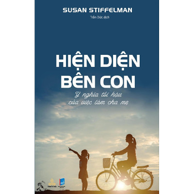 Hiện Diện Bên Con - Ý nghĩa tối hậu của việc làm cha mẹ (Susan Stiffelman)