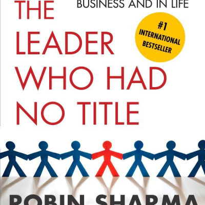 The Leader Who Had No Title: A Modern Fable On Real Success In Business And In Life