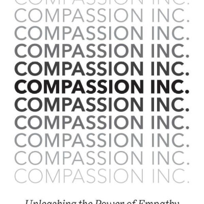 Compassion Inc.: Unleashing the Power of Empathy in Life and Business
