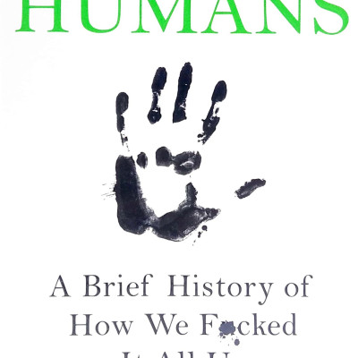 Humans: A Brief History Of How We F*cked It All Up