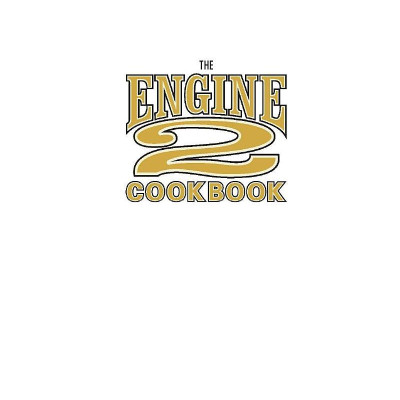 The Engine 2 Cookbook: More Than 130 Lip-Smacking, Rib-Sticking, Body-Slimming Recipes To Live Plant-Strong