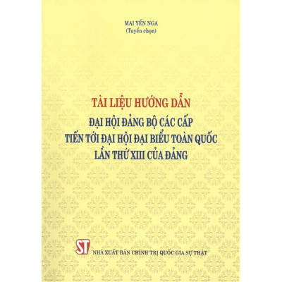 Tài Liệu Hướng Dẫn Đại Hội Đảng Bộ Các Cấp Tiến Tới Đại Hội Đại Biểu Toàn Quốc Lần Thứ XIII Của Đảng