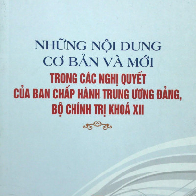 Những Nội Dung Cơ Bản Và Mới Trong Các Nghị Quyết Của Ban Chấp Hành Trung Ương Đảng, Bộ Chính Trị Khóa Xii