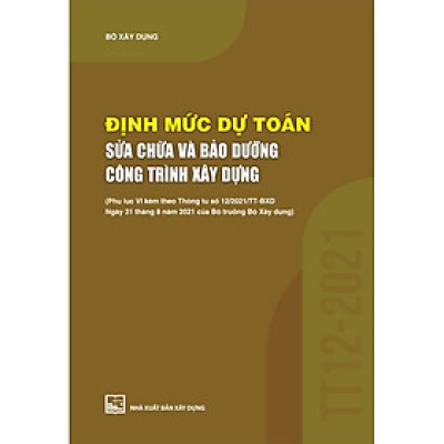Định Mức Dự Toán Sửa Chữa Và Bảo Dưỡng Công Trình Xây Dựng (Phụ Lục VI Kèm Theo Thông Tư Số 12/2021/TT-BXD Ngày 31/8/2021 Của Bộ Trưởng Bộ Xây Dựng)