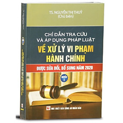 Chỉ Dẫn Tra Cứu Và Áp Dụng Pháp Luật Về Xử Lý Vi Phạm Hành Chính (Được Sửa Đổi, Bổ Sung Năm 2020) - Quyển 1