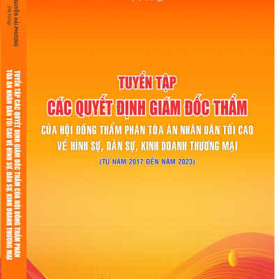 Tuyển tập các quyết định giám đốc thẩm của Hội đồng Thẩm phán Tòa án nhân dân tối cao về hình sự, dân sự, kinh doanh thương mại (từ năm 2017 đến năm 2023)