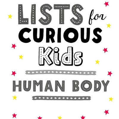 Lists For Curious Kids: Human Body: 205 Fun, Fascinating And Fact-Filled Lists