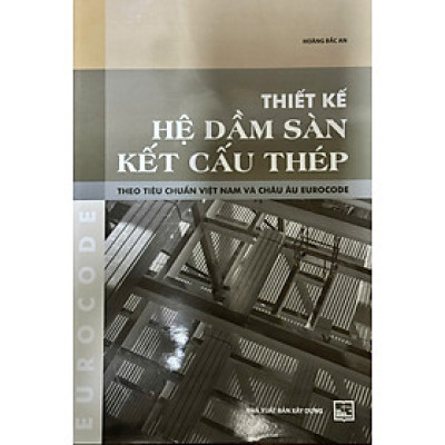 Thiết Kế Hệ Dầm Sàn Kết Cấu Thép - Theo Tiêu Chuẩn Việt Nam Và Châu Âu EUROCODE