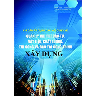 Chỉ Dẫn Áp Dụng Các Nội Dung Về 
Quản Lý Chi Phí Đầu Tư, Vật Liệu, Chất Lượng, Thi Công 
Và Bảo Trì Công Trình Xây Dựng