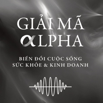 Giải Mã Alpha - Biến Đổi Cuộc Sống, Sức Khỏe Và Kinh Doanh