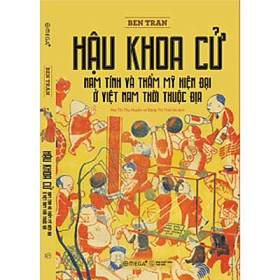 HẬU KHOA CỬ - Nam Tính Và Thẩm Mỹ Hiện Đại Ở Việt Nam Thời Thuộc Địa - Ben Tran - Mai Thị Thu Huyền, Đặng Thị Thái Hà dịch - Omega Plus