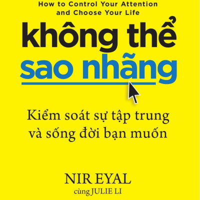Không Thể Sao Nhãng - Kiểm Soát Sự Tập Trung Và Sống Đời Bạn Muốn - Indistractable - How To Control Your Attention And Choose Your Life
