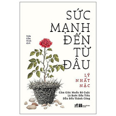 Sách - Sức Mạnh Đến Từ Đâu - Cảm Giác Muốn Bỏ Cuộc Là Bước Đầu Tiên Dẫn Đến Thành Công