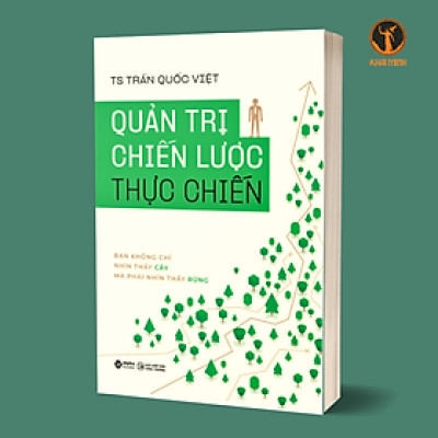 QUẢN TRỊ CHIẾN LƯỢC THỰC CHIẾN - Bạn Không Chỉ Nhìn Thấy Cây Mà Phải Nhìn Thấy Rừng - Ts. Trần Quốc Việt (bìa mềm)