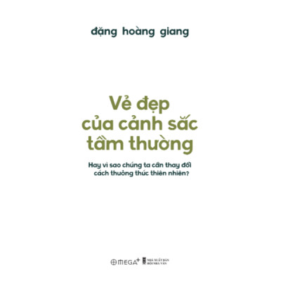 Vẻ Đẹp Của Cảnh Sắc Tầm Thường - Hay Vì Sao Chúng Ta Cần Thay Đổi Cách Thưởng Thức Thiên Nhiên? (Đặng Hoàng Giang) - Bìa Cứng 