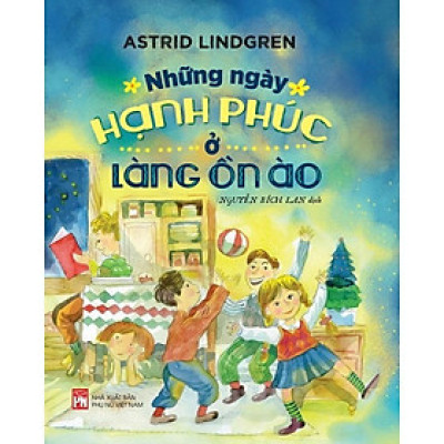 Sách - Những Ngày Hạnh Phúc Ở Làng Ồn Ào - Astrid Lindgren - NXB Phụ Nữ