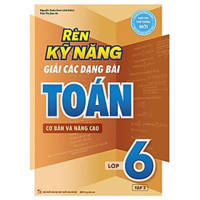 Rèn Kỹ Năng Giải Các Dạng Bài Toán (Cơ Bản Và Nâng Cao) Lớp 6 - Tập 2 (MEGA)