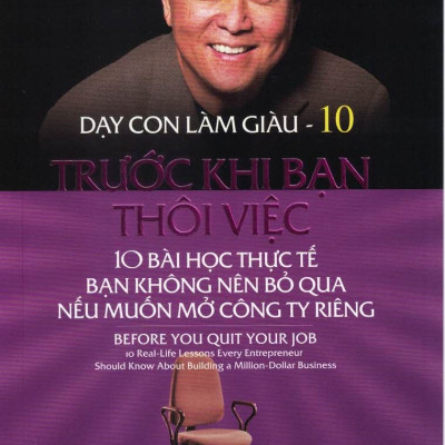 DẠY CON LÀM GIÀU - TẬP 10: TRƯỚC KHI BẠN THÔI VIỆC - 10 Bài Học Thực Tế Bạn Không Nên Bỏ Qua Nếu Muốn Mở Công Ty Riêng (Bản in lần thứ 21)