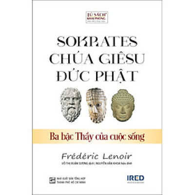 SOKRATES, CHÚA GIÊSU, ĐỨC PHẬT: Ba Bậc Thầy Của Cuộc Sống - Frédéric Lenoir - Võ Thị Xuân Sương dịch - (bìa mềm)