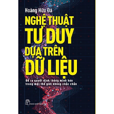 Nghệ thuật tư duy dựa trên dữ liệu - Để ra quyết định thông minh hơn trong một thê giới không chắc chắn