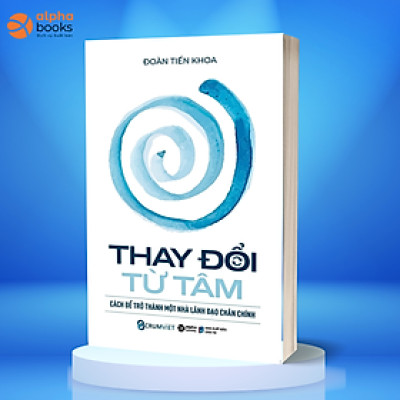 Thay Đổi Từ Tâm - Cách Để Trở Thành Một Nhà Lãnh Đạo Chân Chính (Đoàn Tiến Khoa)