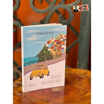 [có chữ ký tác giả] ĐI KHI TA CÒN TRẺ - Trương Anh Ngọc - Nhã Nam – Nxb Thế Giới (bìa mềm)