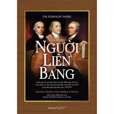 LUẬN CƯƠNG NGƯỜI LIÊN BANG - Alexander Hamilton, James Madison, John Jay - Quốc Trung, Hồng Ngọc dịch - Omega Plus